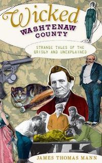 Cover image for Wicked Washtenaw County: Strange Tales of the Grisly and Unexplained
