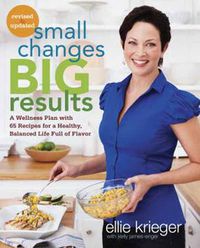 Cover image for Small Changes, Big Results, Revised and Updated: A Wellness Plan with 65 Recipes for a Healthy, Balanced Life Full of Flavor : A Cookbook