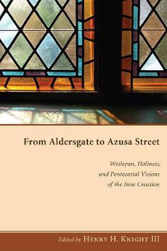 From Aldersgate to Azusa Street: Wesleyan, Holiness, and Pentecostal Visions of the New Creation