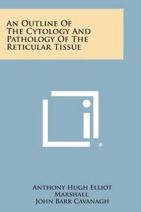 Cover image for An Outline of the Cytology and Pathology of the Reticular Tissue