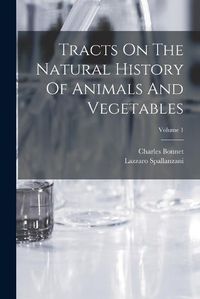 Cover image for Tracts On The Natural History Of Animals And Vegetables; Volume 1