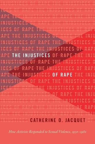 Cover image for The Injustices of Rape: How Activists Responded to Sexual Violence, 1950-1980