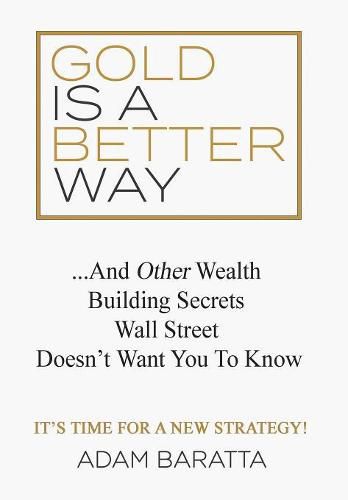 Gold Is A Better Way: And Other Wealth Building Secrets Wall Street Doesn't Want You To Know