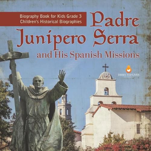 Padre Junipero Serra and His Spanish Missions Biography Book for Kids Grade 3 Children's Historical Biographies