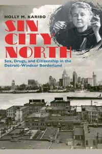 Cover image for Sin City North: Sex, Drugs, and Citizenship in the Detroit-Windsor Borderland