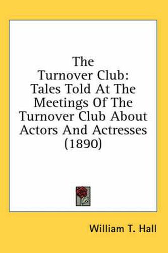 Cover image for The Turnover Club: Tales Told at the Meetings of the Turnover Club about Actors and Actresses (1890)