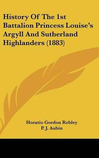 Cover image for History of the 1st Battalion Princess Louise's Argyll and Sutherland Highlanders (1883)