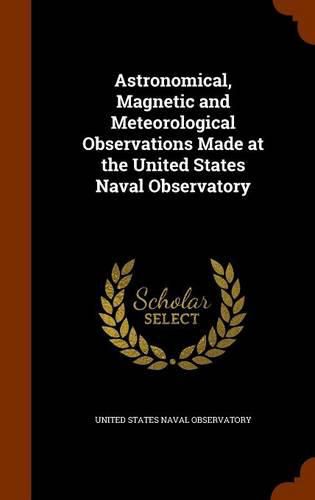 Cover image for Astronomical, Magnetic and Meteorological Observations Made at the United States Naval Observatory