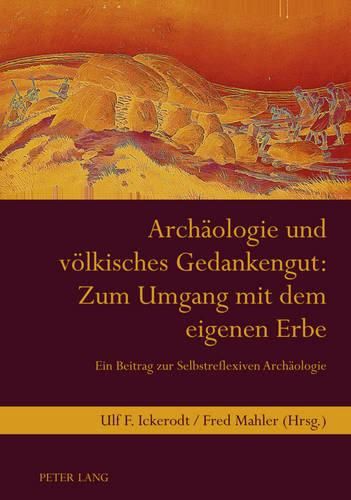 Archaeologie Und Voelkisches Gedankengut: Zum Umgang Mit Dem Eigenen Erbe: Ein Beitrag Zur Selbstreflexiven Archaeologie- Unter Mitarbeit Von Jutta Landelfeld Und Elisabeth Mahler