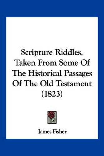 Cover image for Scripture Riddles, Taken from Some of the Historical Passages of the Old Testament (1823)