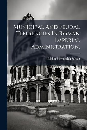 Cover image for Municipal And Feudal Tendencies In Roman Imperial Administration,