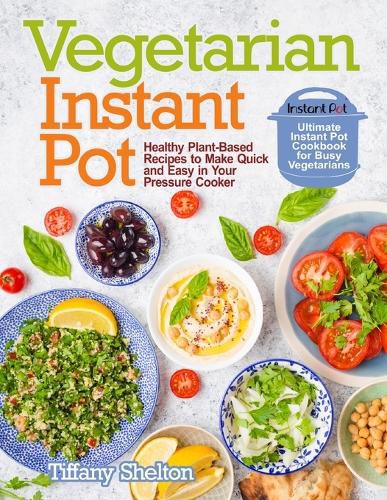 Cover image for Vegetarian Instant Pot: Healthy Plant-Based Recipes to Make Quick and Easy in Your Pressure Cooker: Ultimate Instant Pot Cookbook for Busy Vegetarians