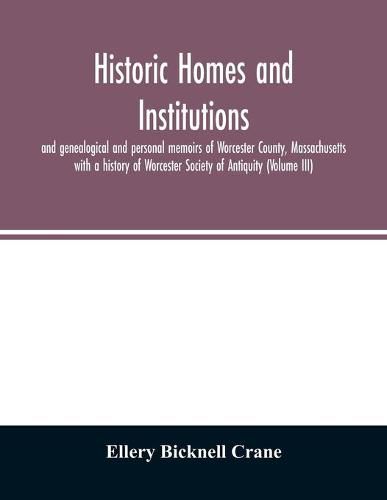 Historic homes and institutions and genealogical and personal memoirs of Worcester County, Massachusetts: with a history of Worcester Society of Antiquity (Volume III)