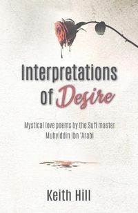 Cover image for Interpretations of Desire: Mystical love poems by the Sufi Master Muyhiddin Ibn 'Arabi