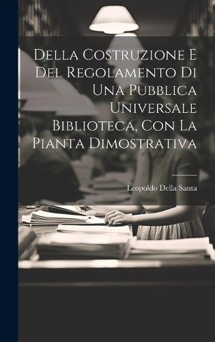 Cover image for Della Costruzione E Del Regolamento Di Una Pubblica Universale Biblioteca, Con La Pianta Dimostrativa
