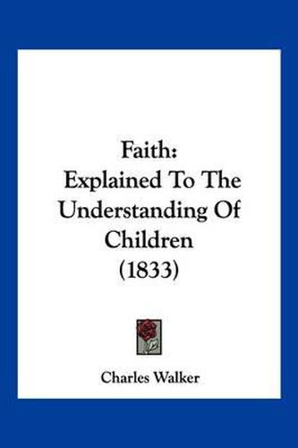 Cover image for Faith: Explained to the Understanding of Children (1833)