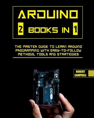 Cover image for Arduino: The Master Guide to Learn Arduino Programming with Easy-To-Follow Methods, Tools And Strategies