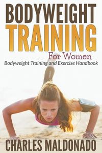 Cover image for Bodyweight Training For Women: Bodyweight Training and Exercise Handbook