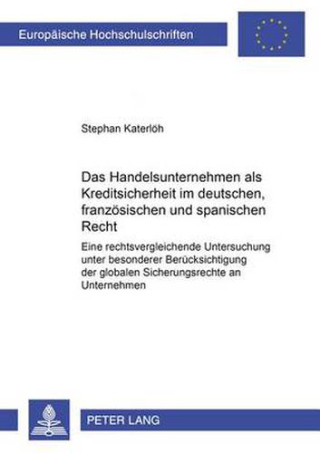 Cover image for Das Handelsunternehmen ALS Kreditsicherheit Im Deutschen, Franzoesischen Und Spanischen Recht: Eine Rechtsvergleichende Untersuchung Unter Besonderer Beruecksichtigung Der Globalen Sicherungsrechte an Unternehmen