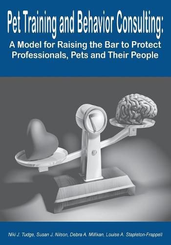 Cover image for Pet Training and Behavior Consulting: A Model for Raising the Bar to Protect Professionals, Pets and Their People