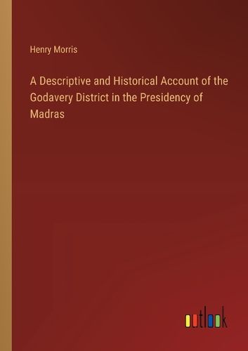 A Descriptive and Historical Account of the Godavery District in the Presidency of Madras