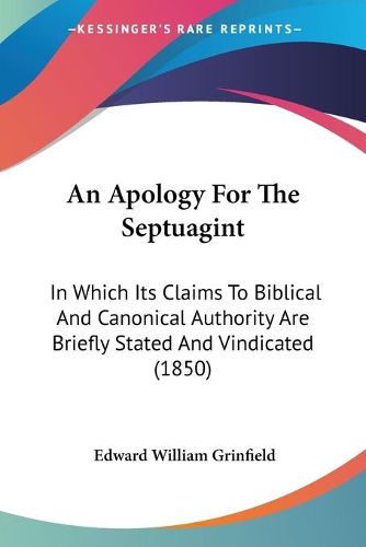 Cover image for An Apology For The Septuagint: In Which Its Claims To Biblical And Canonical Authority Are Briefly Stated And Vindicated (1850)