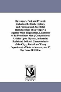 Cover image for Davenport, Past and Present; including the Early History, and Personal and Anecdotal Reminiscences of Davenport; together With Biographies, Likenesses of Its Prominent Men; Compendious Articles Upon Physical, industrial, Social and Political Characteristic