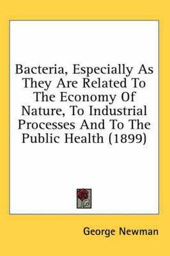 Cover image for Bacteria, Especially as They Are Related to the Economy of Nature, to Industrial Processes and to the Public Health (1899)