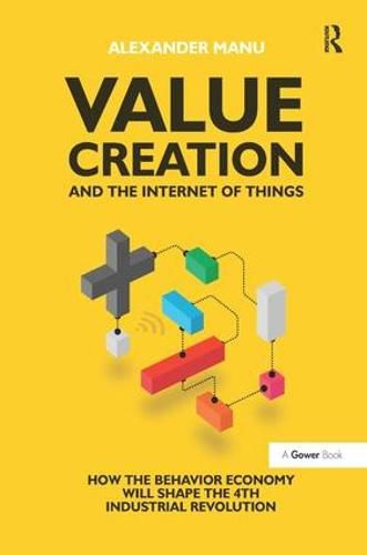 Cover image for Value Creation and the Internet of Things: How the Behavior Economy will Shape the 4th Industrial Revolution