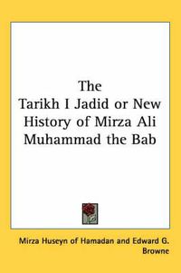 Cover image for The Tarikh I Jadid or New History of Mirza Ali Muhammad the Bab