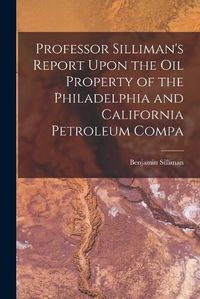 Cover image for Professor Silliman's Report Upon the oil Property of the Philadelphia and California Petroleum Compa