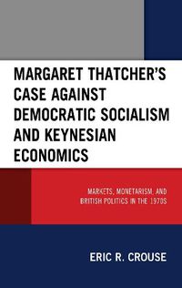 Cover image for Margaret Thatcher's Case against Democratic Socialism and Keynesian Economics: Markets, Monetarism, and British Politics in the 1970s