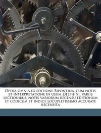 Cover image for Opera Omnia Ex Editione Bipontina, Cum Notis Et Interpretatione in Usum Delphini, Variis Lectionibus, Notis Variorum Recensu Editionum Et Codicum Et Indice Locupletissimo Accurate Recensita