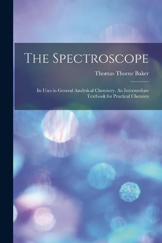 Cover image for The Spectroscope: Its Uses in General Analytical Chemistry. An Intermediate Textbook for Practical Chemists