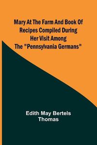 Cover image for Mary at the Farm and Book of Recipes Compiled During Her Visit Among the Pennsylvania Germans