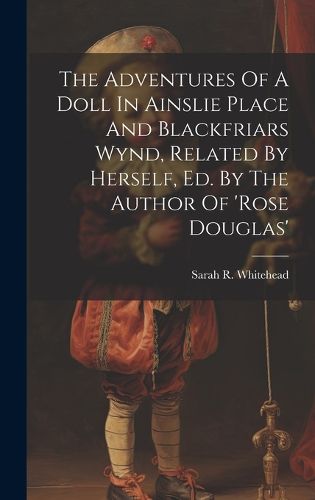 Cover image for The Adventures Of A Doll In Ainslie Place And Blackfriars Wynd, Related By Herself, Ed. By The Author Of 'rose Douglas'