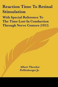 Cover image for Reaction Time to Retinal Stimulation: With Special Reference to the Time Lost in Conduction Through Nerve Centers (1912)