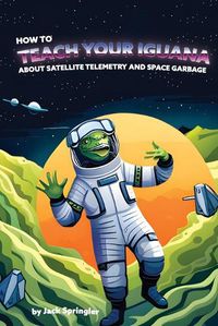 Cover image for How to Teach Your Iguana About Satellite Telemetry and Space Garbage