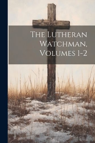 Cover image for The Lutheran Watchman, Volumes 1-2