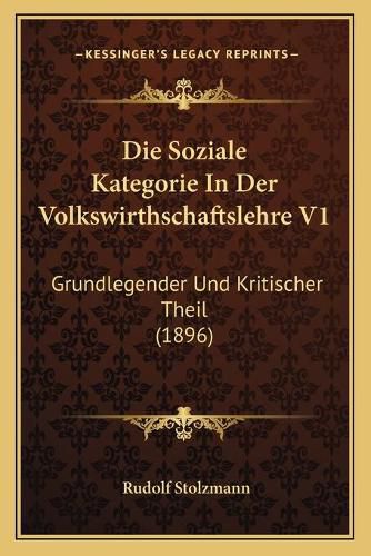 Cover image for Die Soziale Kategorie in Der Volkswirthschaftslehre V1: Grundlegender Und Kritischer Theil (1896)