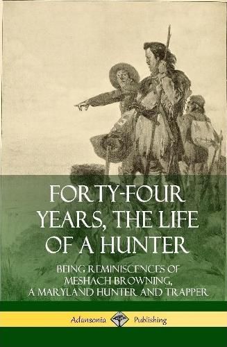 Cover image for Forty-Four Years, the Life of a Hunter: Being Reminiscences of Meshach Browning, a Maryland Hunter and Trapper (Hardcover)