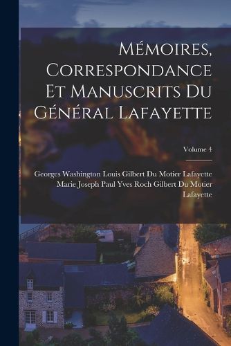 Cover image for Memoires, Correspondance Et Manuscrits Du General Lafayette; Volume 4