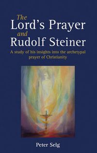 Cover image for The Lord's Prayer and Rudolf Steiner: A study of his insights into the archetypal prayer of Christianity