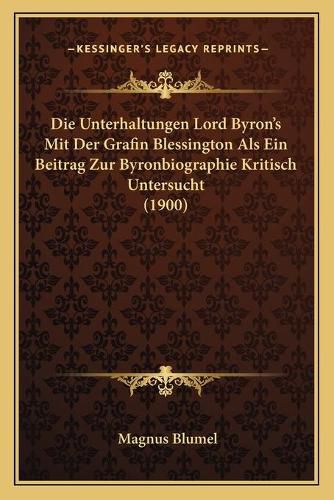 Cover image for Die Unterhaltungen Lord Byron's Mit Der Grafin Blessington ALS Ein Beitrag Zur Byronbiographie Kritisch Untersucht (1900)