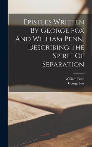 Epistles Written By George Fox And William Penn, Describing The Spirit Of Separation