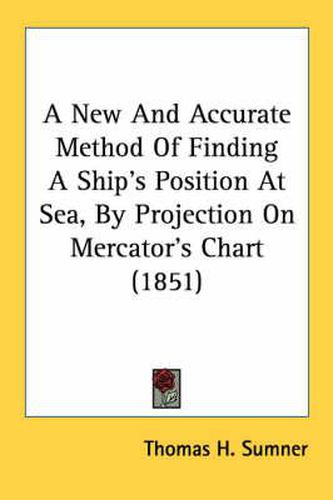 Cover image for A New and Accurate Method of Finding a Ship's Position at Sea, by Projection on Mercator's Chart (1851)