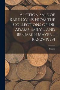 Cover image for Auction Sale of Rare Coins From the Collections of Dr. Adams Baily ... and Benjamin Mayer ... [02/25/1939]