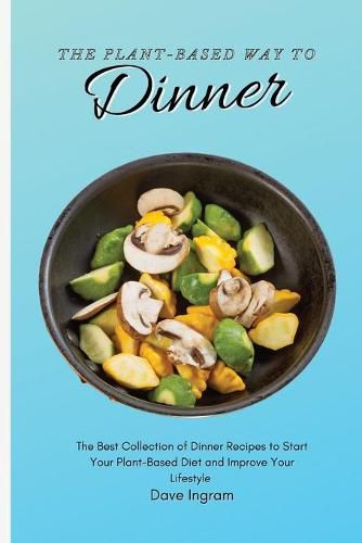 Cover image for The Plant-Based Way to Dinner: The Best Collection of Dinner Recipes to Start Your Plant-Based Diet and Improve Your Lifestyle