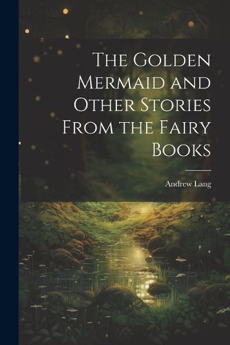 Cover image for The Golden Mermaid and Other Stories From the Fairy Books