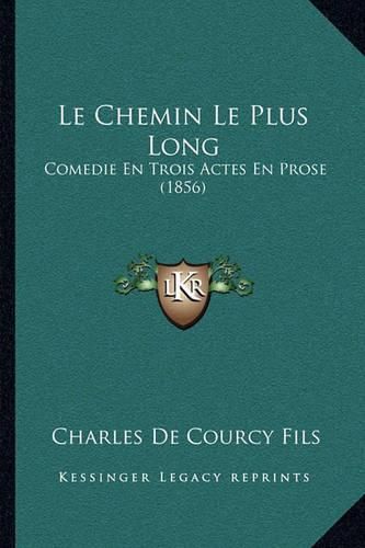 Cover image for Le Chemin Le Plus Long: Comedie En Trois Actes En Prose (1856)